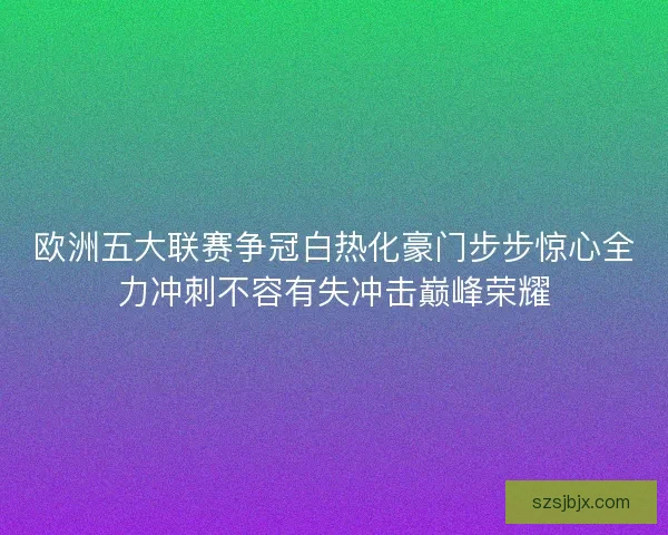 欧洲五大联赛争冠白热化豪门步步惊心全力冲刺不容有失冲击巅峰荣耀
