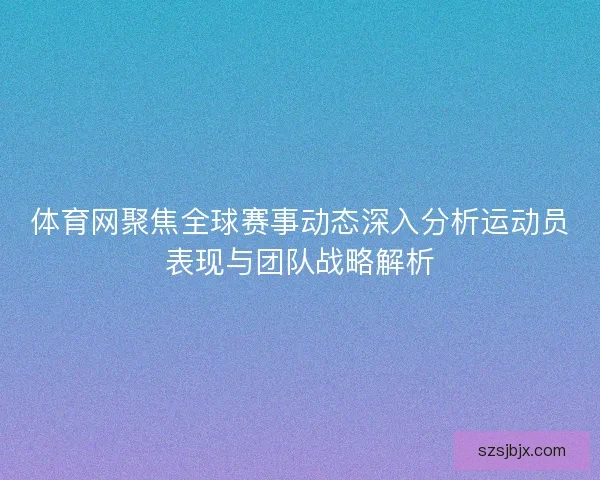 体育网聚焦全球赛事动态深入分析运动员表现与团队战略解析