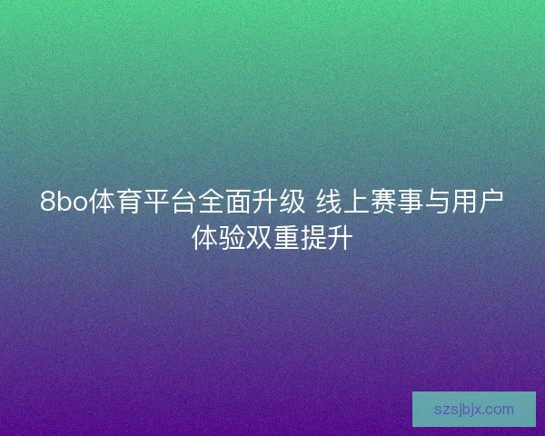 8bo体育平台全面升级 线上赛事与用户体验双重提升 8bo体育平台全面升级 线上赛事与用户体验双重提升