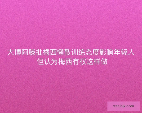 大博阿滕批梅西懒散训练态度影响年轻人 但认为梅西有权这样做 大博阿滕批梅西懒散训练态度影响年轻人 但认为梅西有权这样做