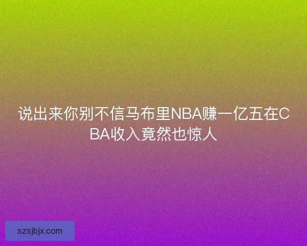说出来你别不信马布里NBA赚一亿五在CBA收入竟然也惊人 说出来你别不信马布里NBA赚一亿五在CBA收入竟然也惊人