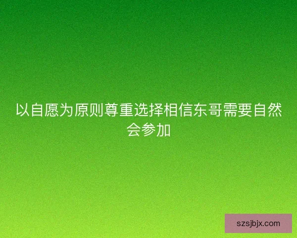 以自愿为原则尊重选择相信东哥需要自然会参加 以自愿为原则尊重选择相信东哥需要自然会参加